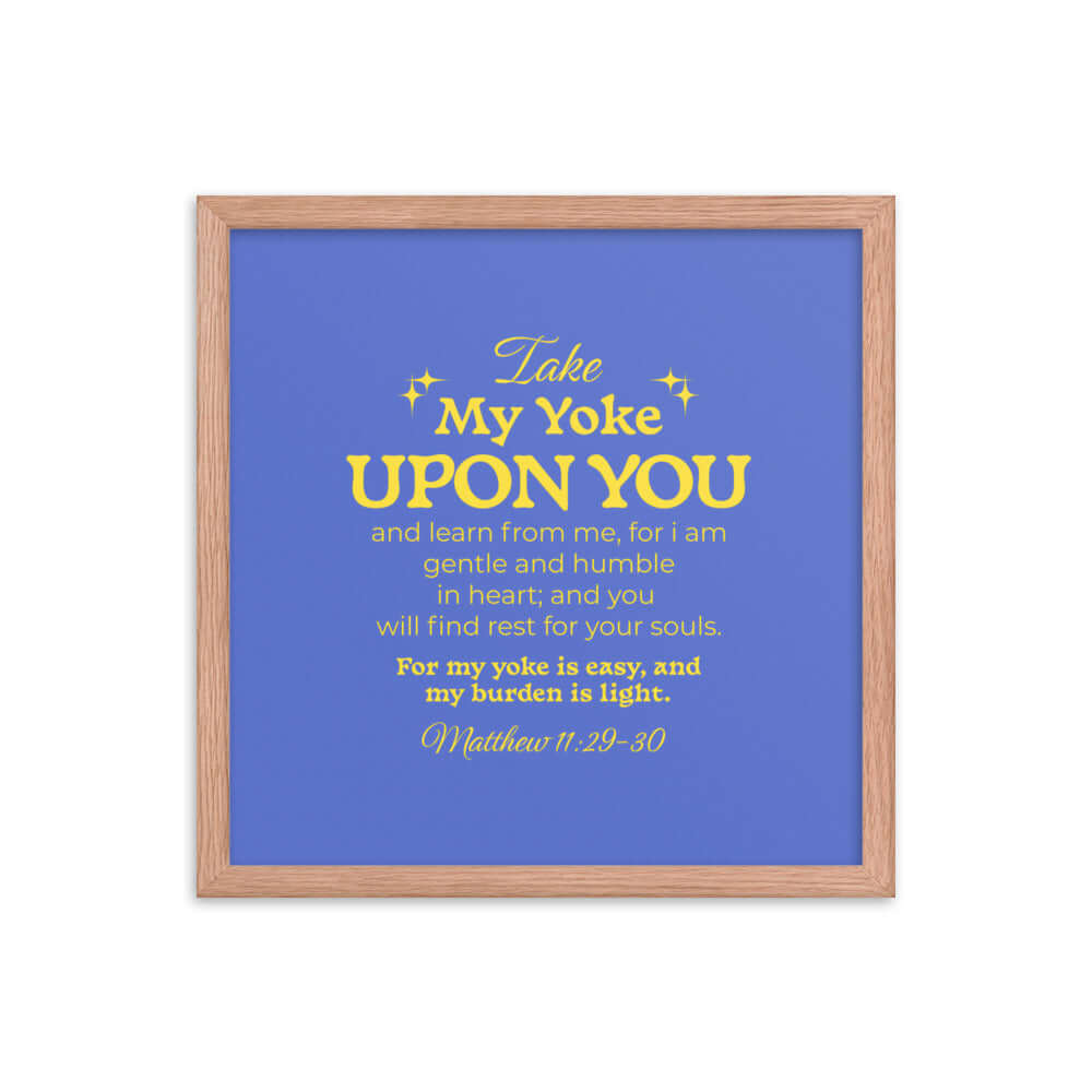 Matthew 11:29-30 Bible Verse, Take my yoke Enhanced Matte Paper Framed Poster Wall Art Red Oak 16″×16″