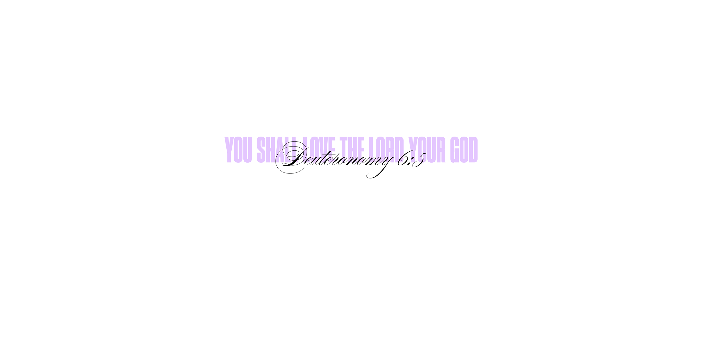 Deuteronomy 6:5 - You shall love the Lord your God