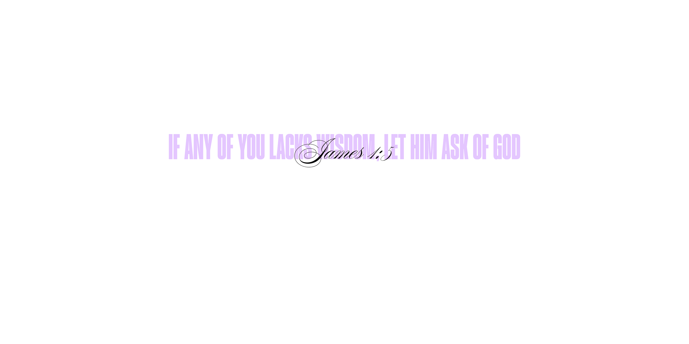 James 1:5 - if any of you lacks wisdom, let him ask of God