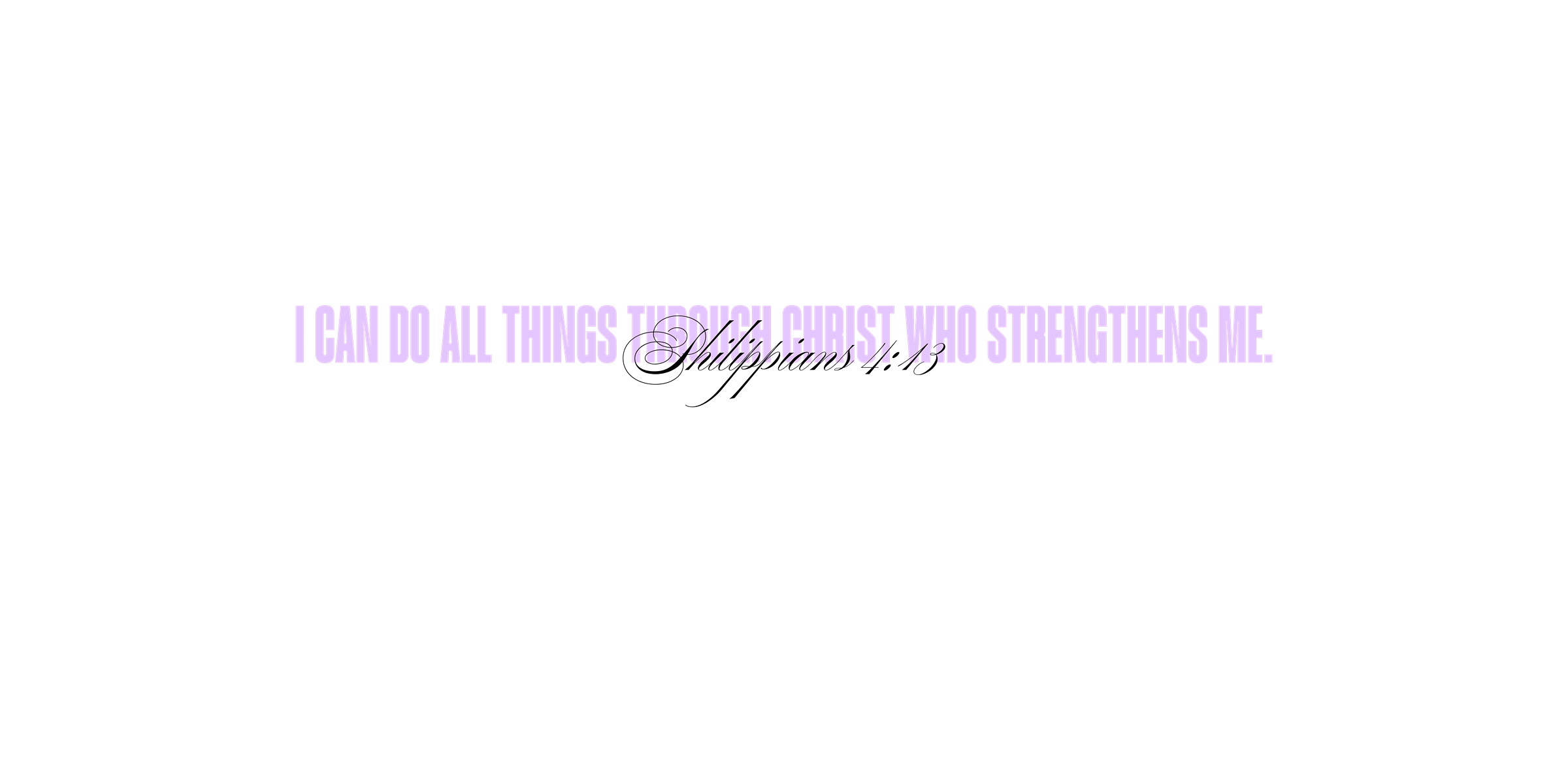 Philippians 4:13 - I can do all things through Christ who strengthens me.