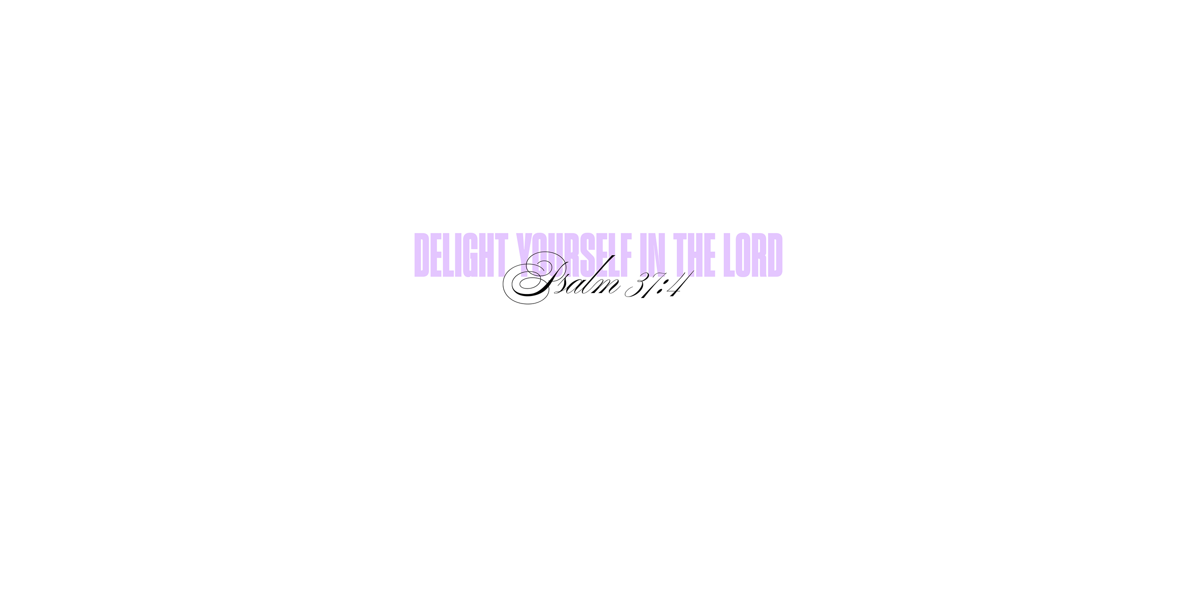 Psalm 37:4 - Delight yourself in the Lord